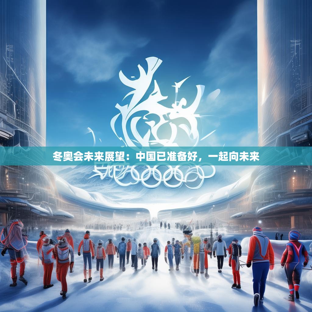 详细阅读:冬奥会未来展望:中国已准备好,一起向未来 冬奥会未来展望:中国已准备好,一起向未来